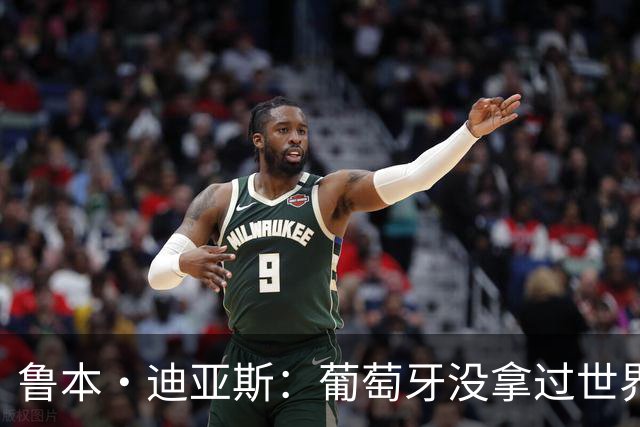 鲁本·迪亚斯：葡萄牙没拿过世界杯冠军，不会给我们额外压力